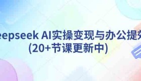 Ai0020 deepseek AI实操变现与办公提效(20+节课更新中)