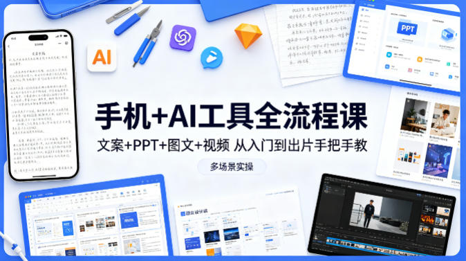 手机 + AI 工具全流程实战课 文案 / PPT / 图文 / 视频 手把手从入门到出片
