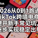 2026 跑通 TikTok 跨境电商（0 基础适用）：避开新手坑，逐步实现稳定出单