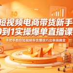 新手专属短视频电商带货课 0 基础起号实操打法 手把手教你技巧出单