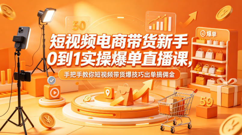新手专属短视频电商带货课 0 基础起号实操打法 手把手教你技巧出单