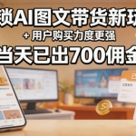 2026AI 图文带货新玩法拆解 拉高用户成交力度 单日稳稳赚 700 佣金实操课