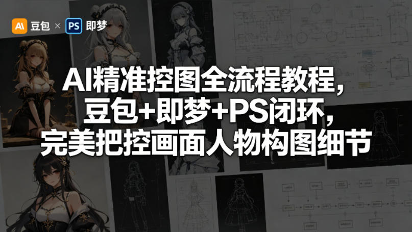 2026AI 精准控图实战课 豆包 + 即梦 + PS 全流程 搞定人物形象构图细节