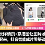 AI动态服装视频制作：一张详情页+穿搭图让图片动起来，抖音智能成片零基础上手