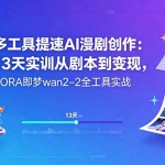 多工具提速AI漫剧创作：13天实训从剧本到变现，SORA即梦wan2-2全工具实战