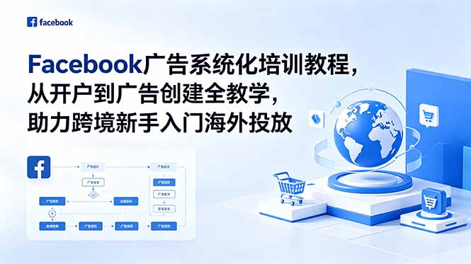 Facebook广告系统化培训教程：从开户到投放，手把手教跨境新手做海外广告